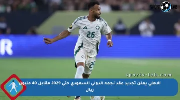 الأهلي يعلن تجديد عقد نجمه الدولي السعودي حتى 2029 مقابل 40 مليون ريال